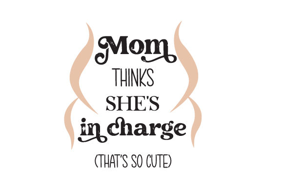 Cute Quotes for Crafts: Mom Thinks She's in Charge